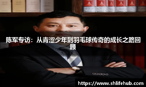 陈军专访：从青涩少年到羽毛球传奇的成长之路回顾