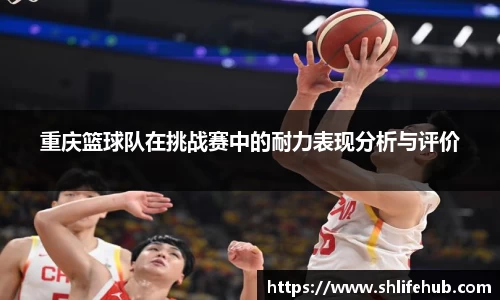 重庆篮球队在挑战赛中的耐力表现分析与评价