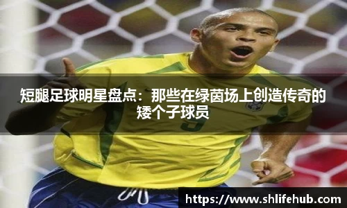 短腿足球明星盘点：那些在绿茵场上创造传奇的矮个子球员