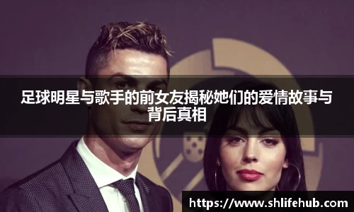 足球明星与歌手的前女友揭秘她们的爱情故事与背后真相