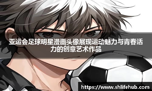 亚运会足球明星漫画头像展现运动魅力与青春活力的创意艺术作品