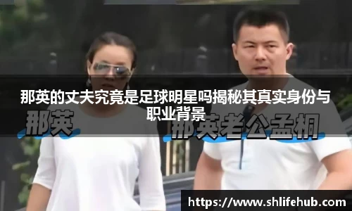 那英的丈夫究竟是足球明星吗揭秘其真实身份与职业背景